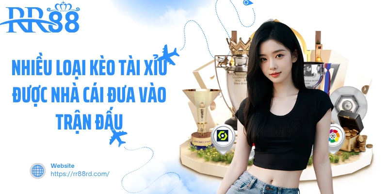 Nhiều loại kèo tài xỉu được nhà cái đưa vào trận đấu